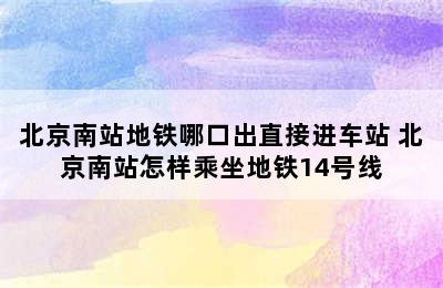 北京南站地铁哪口出直接进车站 北京南站怎样乘坐地铁14号线